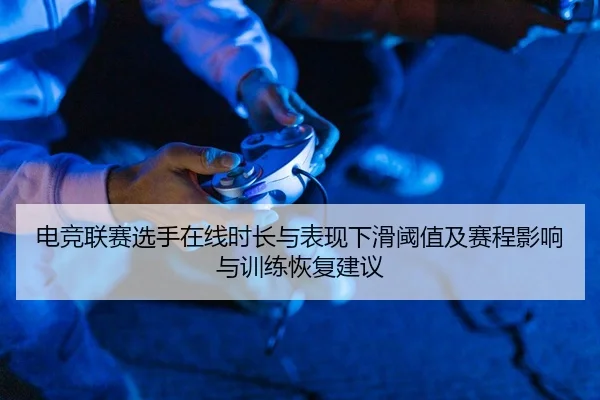 电竞联赛选手在线时长与表现下滑阈值及赛程影响与训练恢复建议