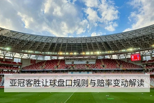 亚冠客胜让球盘口规则与赔率变动解读